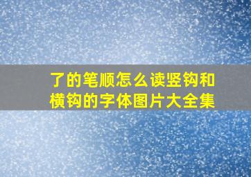 了的笔顺怎么读竖钩和横钩的字体图片大全集