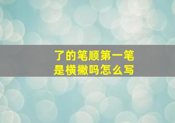 了的笔顺第一笔是横撇吗怎么写