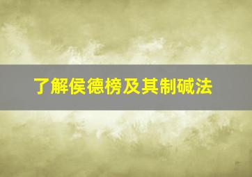 了解侯德榜及其制碱法