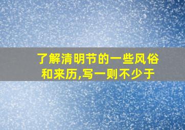 了解清明节的一些风俗和来历,写一则不少于