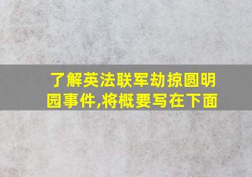 了解英法联军劫掠圆明园事件,将概要写在下面