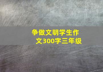 争做文明学生作文300字三年级