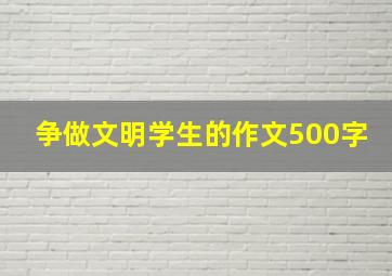 争做文明学生的作文500字