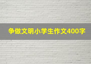 争做文明小学生作文400字