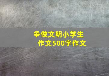 争做文明小学生作文500字作文