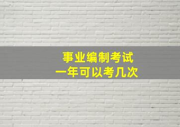 事业编制考试一年可以考几次