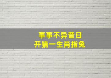 事事不异昔日开猜一生肖指兔