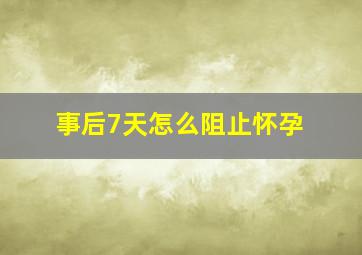 事后7天怎么阻止怀孕