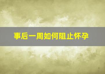 事后一周如何阻止怀孕