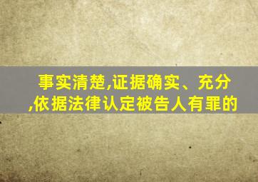 事实清楚,证据确实、充分,依据法律认定被告人有罪的