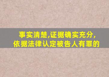 事实清楚,证据确实充分,依据法律认定被告人有罪的