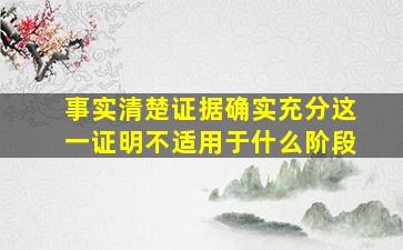 事实清楚证据确实充分这一证明不适用于什么阶段