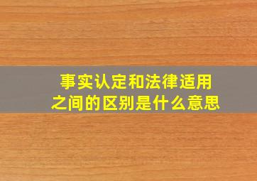 事实认定和法律适用之间的区别是什么意思