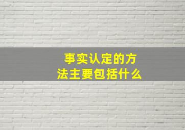 事实认定的方法主要包括什么