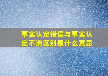 事实认定错误与事实认定不清区别是什么意思