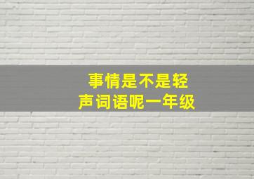 事情是不是轻声词语呢一年级