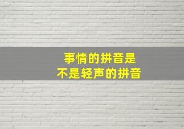 事情的拼音是不是轻声的拼音