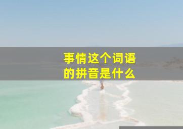 事情这个词语的拼音是什么