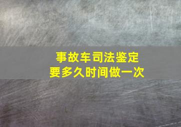 事故车司法鉴定要多久时间做一次