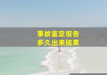 事故鉴定报告多久出来结果