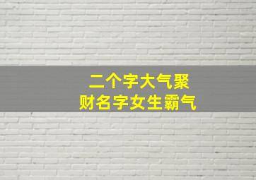 二个字大气聚财名字女生霸气