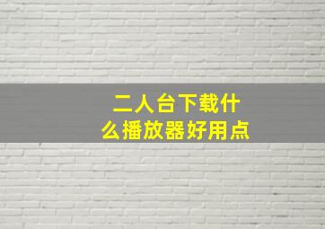 二人台下载什么播放器好用点