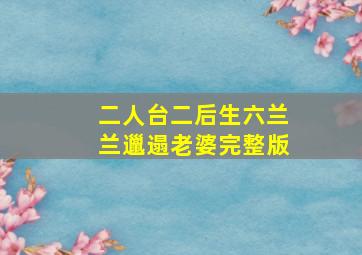 二人台二后生六兰兰邋遢老婆完整版