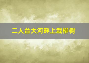 二人台大河畔上栽柳树