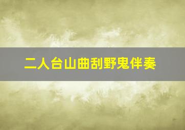 二人台山曲刮野鬼伴奏