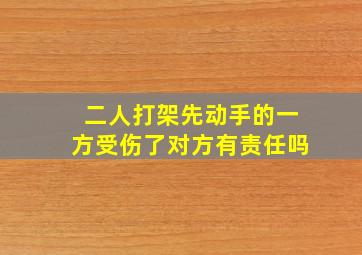 二人打架先动手的一方受伤了对方有责任吗