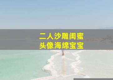 二人沙雕闺蜜头像海绵宝宝