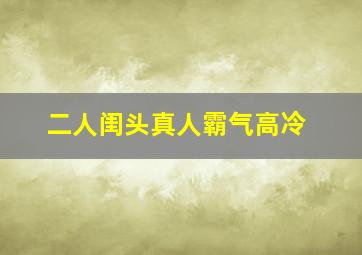 二人闺头真人霸气高冷