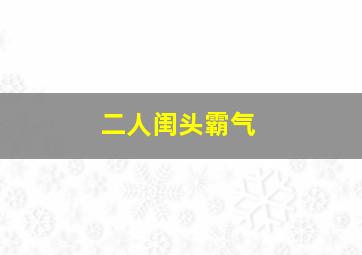 二人闺头霸气