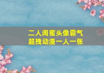 二人闺蜜头像霸气超拽动漫一人一张