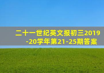 二十一世纪英文报初三2019-20学年第21-25期答案