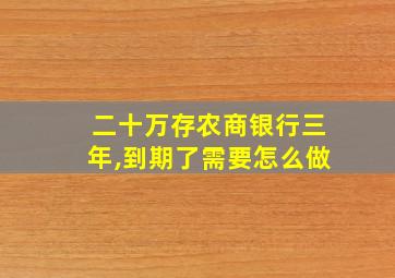 二十万存农商银行三年,到期了需要怎么做