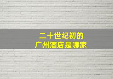 二十世纪初的广州酒店是哪家