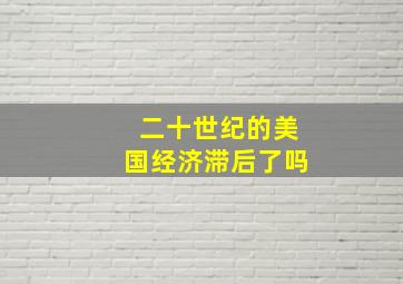 二十世纪的美国经济滞后了吗