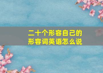 二十个形容自己的形容词英语怎么说