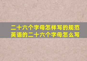 二十六个字母怎样写的规范英语的二十六个字母怎么写