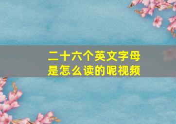 二十六个英文字母是怎么读的呢视频