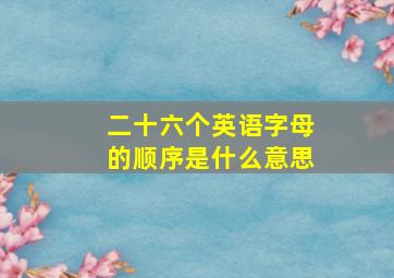 二十六个英语字母的顺序是什么意思