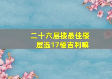 二十六层楼最佳楼层选17楼吉利嘛