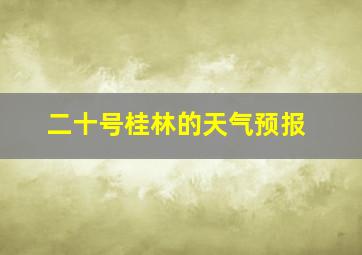 二十号桂林的天气预报