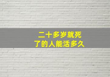 二十多岁就死了的人能活多久