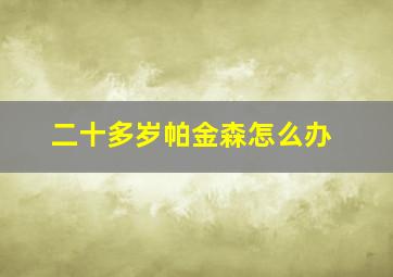 二十多岁帕金森怎么办