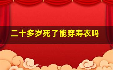 二十多岁死了能穿寿衣吗