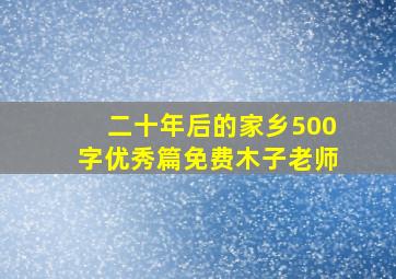 二十年后的家乡500字优秀篇免费木子老师