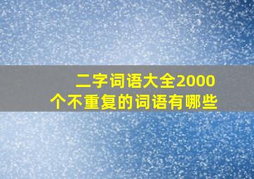 二字词语大全2000个不重复的词语有哪些