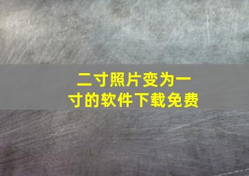 二寸照片变为一寸的软件下载免费